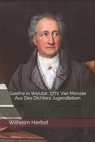 Goethe in Wetzlar, 1772 Vier Monate Aus Des Dichters Jugendleben