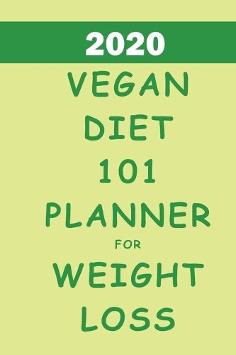 2020 Vegan Diet 101 Planner For Weight Loss: Track And Plan Your Vegan Meals Weekly In 2020 (52 Weeks Food Planner - Journal - Log - Calendar): 2020 Monthly Meal Planner Agenda Notebook Calenda