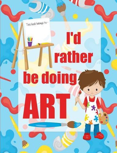 I'd Rather Be Doing Art: A Bright Eye-Catching Composition Notebook for Creative Boys Whose Favorite Subject Is Art.