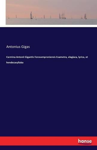 Carmina Antonii Gigantis Forosemproniensis Exametra, elegiaca, lyrica, et hendecasyllaba: (English)