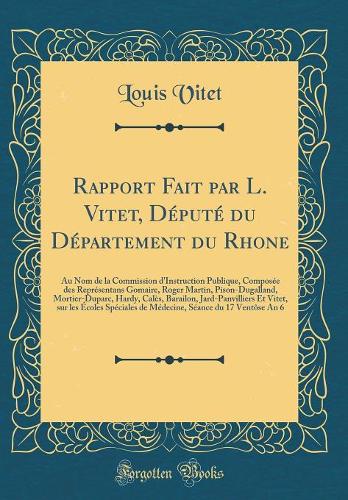 Rapport Fait par L. Vitet, Député du Département du Rhone: Au Nom de la Commission d'Instruction Publique, Composée des Représentans Gomaire, Roger Martin, Pison-Dugalland, Mortier-Duparc, Hardy, Calès, Barailon, Jard-Panvilliers Et Vitet, sur les 