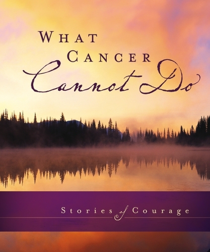 What Cancer Cannot Do: Stories of Courage