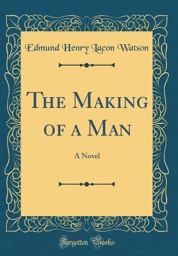 The Making of a Man: A Novel (Classic Reprint)
