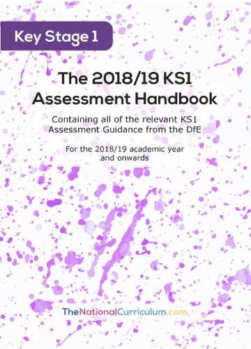 The 2018/19 KS1 Assessment Handbook: Containing all of the relevant 2018/19 KS1 Assessment Guidance from the DfE