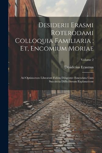 Desiderii Erasmi Roterodami Colloquia Familiaria; Et, Encomium Moriae