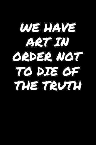We Have Art In Order Not To Die Of The Truth&#65533;