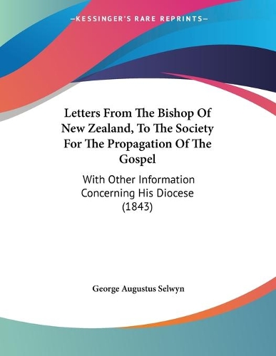 Letters From The Bishop Of New Zealand, To The Society For The Propagation Of The Gospel: With Other Information Concerning His Diocese (1843)