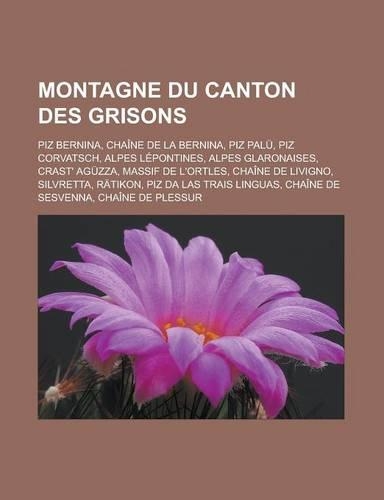 Montagne Du Canton Des Grisons: Piz Bernina, Chaine de La Bernina, Piz Palu, Piz Corvatsch, Alpes Lepontines, Alpes Glaronaises, Crast' Aguzza, Massif de L'Ortles, Chaine de Livign(French)