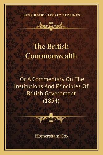 The British Commonwealth: Or A Commentary On The Institutions And Principles Of British Government (1854)(English)