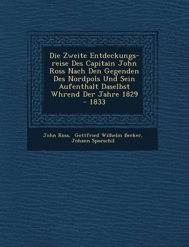 Die Zweite Entdeckungs-reise Des Capitain John Ross Nach Den Gegenden Des Nordpols Und Sein Aufenthalt Daselbst W�hrend Der Jahre 1829 - 1833: (German)