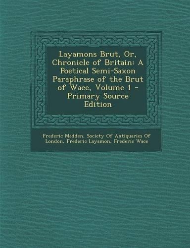 Layamons Brut, Or, Chronicle of Britain: A Poetical Semi-Saxon Paraphrase of the Brut of Wace, Volume 1(English)