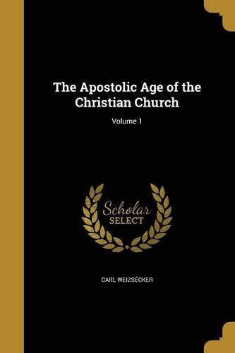 The Apostolic Age of the Christian Church; Volume 1