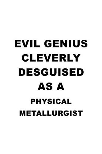 Evil Genius Cleverly Desguised As A Physical Metallurgist