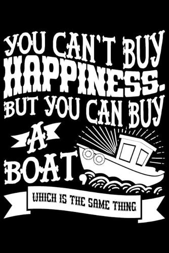 You Can't Buy Happiness. But You Can Buy A Boat Which Is The Same Thing