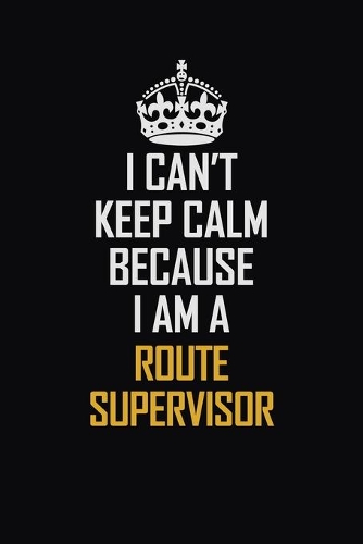 I Can't Keep Calm Because I Am A Route Supervisor
