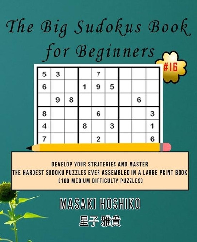 The Big Sudokus Book for Beginners #16: Develop Your Strategies And Master The Hardest Sudoku Puzzles Ever Assembled In A Large Print Book (100 Medium Difficulty Puzzles)