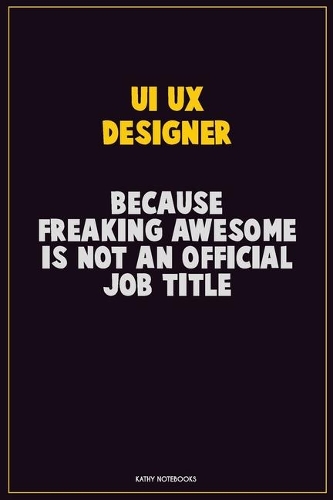 UI/UX designer, Because Freaking Awesome Is Not An Official Job Title