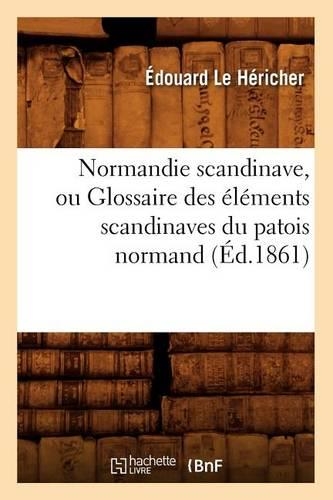 Normandie Scandinave, Ou Glossaire Des Éléments Scandinaves Du Patois Normand, (Éd.1861)