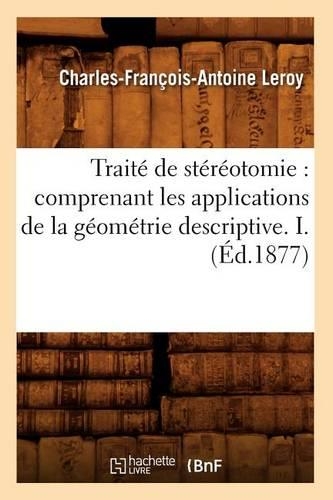 Traité de Stéréotomie: Comprenant Les Applications de la Géométrie Descriptive. I. (Éd.1877): (Sciences)