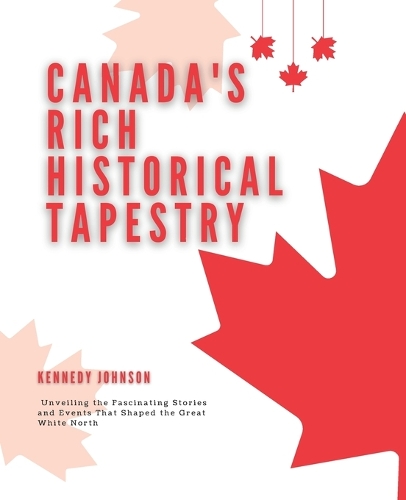Canada's Rich Historical Tapestry: Unveiling the Fascinating Stories and Events That Shaped the Great White North