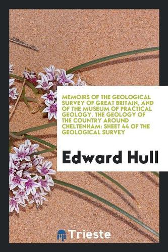 Memoirs of the Geological Survey of Great Britain, and of the Museum of Practical Geology. the Geology of the Country Around Cheltenham: Sheet 44 of the Geological Survey