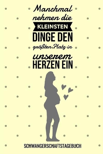 Manchmal Nehmen Die Kleinsten Dinge Den Größten Platz in Unserem Herzen Ein Schwangerschaftstagebuch: A5 Notizbuch Punkteraster als Geschenk für Schwangere - Geschenkidee für werdene Mütter - Schwangerschafts-tagebuch - Kalender - Erinnerungsalbum