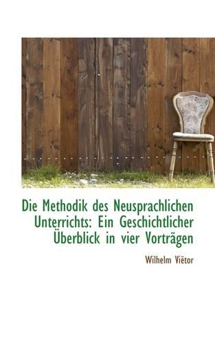 Die Methodik Des Neusprachlichen Unterrichts: Ein Geschichtlicher Berblick in Vier Vortr Gen(English)