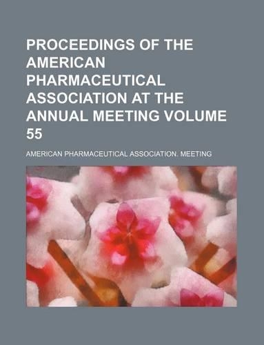 Proceedings of the American Pharmaceutical Association at the Annual Meeting Volume 55