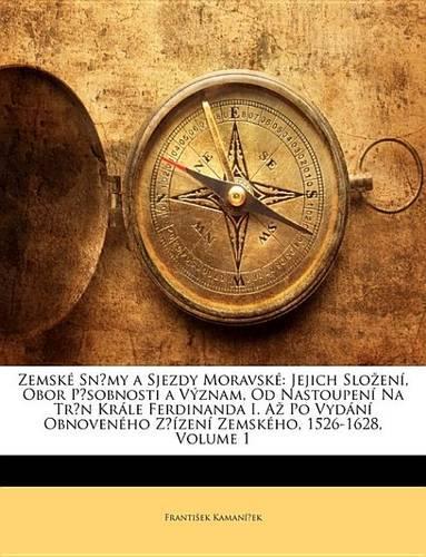 Zemsk Snmy a Sjezdy Moravsk: Jejich Sloen, Obor Psobnosti a Vznam, Od Nastoupen Na Trn Krle Ferdinanda I. a Po Vydn Obnovenho Zzen Zemskho, 1526-1628, Volume 1(Czech)