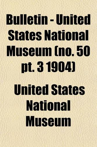 Bulletin - United States National Museum (No. 50 PT. 3 1904)