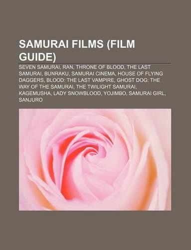 Samurai Films (Film Guide): Seven Samurai, Ran, Throne of Blood, the Last Samurai, Bunraku, Samurai Cinema, House of Flying Daggers(English)
