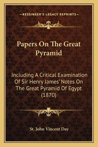Papers On The Great Pyramid: Including A Critical Examination Of Sir Henry James' Notes On The Great Pyramid Of Egypt (1870)