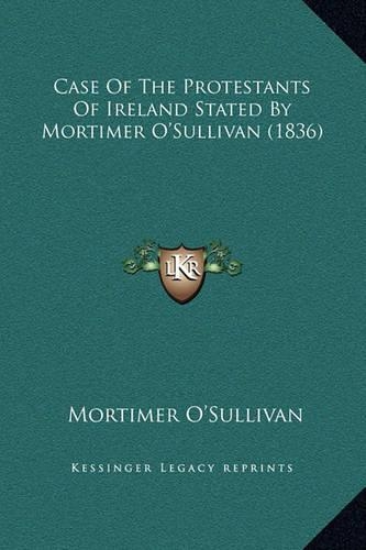 Case Of The Protestants Of Ireland Stated By Mortimer O'Sullivan (1836)