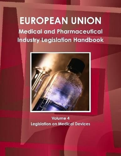 European Union: Medical and Pharmaceutical Industry Legislation Handbook: Volume 4: Legislation on Medical Devices