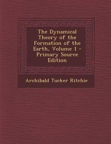 The Dynamical Theory of the Formation of the Earth, Volume 1