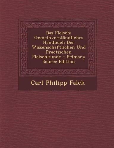 Das Fleisch: Gemeinverstandliches Handbuch Der Wissenschaftlichen Und Practischen Fleischkunde - Primary Source Edition(German)