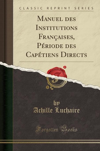 Manuel Des Institutions Françaises, Période Des Capétiens Directs (Classic Reprint): (French)