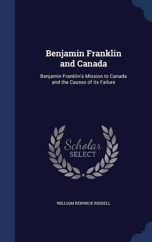 Benjamin Franklin and Canada: Benjamin Franklin's Mission to Canada and the Causes of its Failure(English)