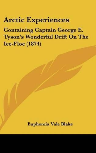 Arctic Experiences: Containing Captain George E. Tyson's Wonderful Drift On The Ice-Floe (1874)(English)