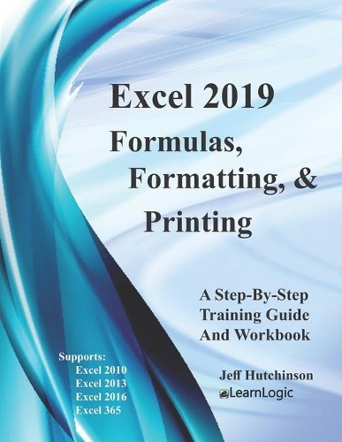 Excel 2019 Formulas, Formatting And Printing: Supports Excel 2010, 2013, 2016, 2019 and 365(1 Excel 2019 Level 1)
