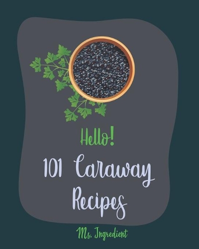 Hello! 101 Caraway Recipes: Best Caraway Cookbook Ever For Beginners [Easy Bread Machine Cookbooks, Yeast Bread Recipes, Shortbread Cookie Recipe, Roasted Chicken Cookbook, Bea(1 Caraway Recipes)