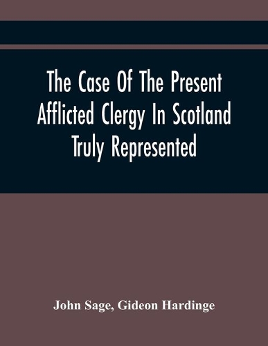 The Case Of The Present Afflicted Clergy In Scotland Truly Represented. To Which Is Added For Probation, The Attestation Of Many Unexceptionable Witnesses To Every Particular, And All The Publick Acts And Proclamations Of The Convention And Parliam