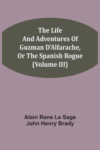 The Life And Adventures Of Guzman D'Alfarache, Or The Spanish Rogue (Volume III)
