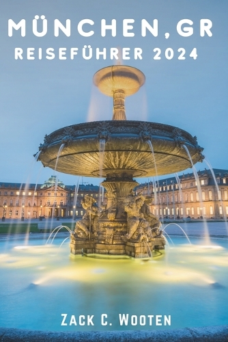 München, GR Reiseführer 2024: Entdecken Sie Deutschland von historischen bayerischen Traditionen und jahrhundertealten Gebäuden bis hin zum epischen Nervenkitzel des Oktoberfests(Zack German Translations)