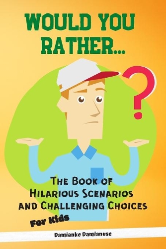 Would You Rather... The Book of Hilarious Scenarios and Challenging Choices for Kids