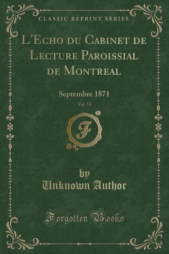 L'Echo Du Cabinet de Lecture Paroissial de Montreal, Vol. 13: Septembre 1871 (Classic Reprint)