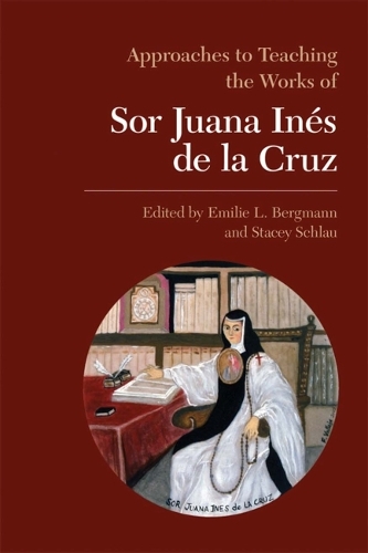 Approaches to Teaching the Works of Sor Juana Ines de la Cruz