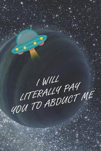 I Will Literally Pay You To Abduct Me: Blank Lined Notebook ( Alien ) Planet