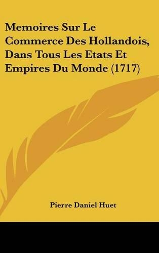 Memoires Sur Le Commerce Des Hollandois, Dans Tous Les Etats Et Empires Du Monde (1717)