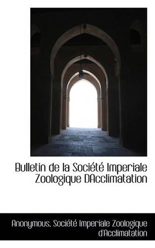 Bulletin de La Soci T Imperiale Zoologique Dacclimatation: (English)